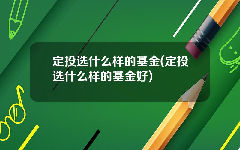 定投选什么样的基金(定投选什么样的基金好)