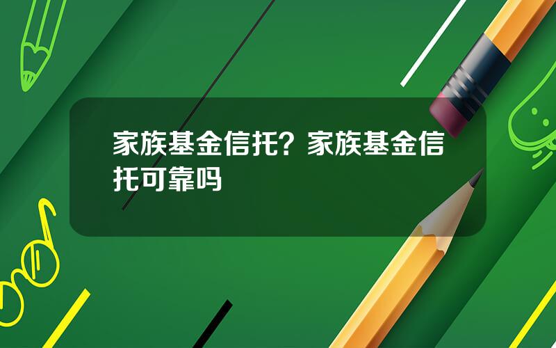 家族基金信托？家族基金信托可靠吗