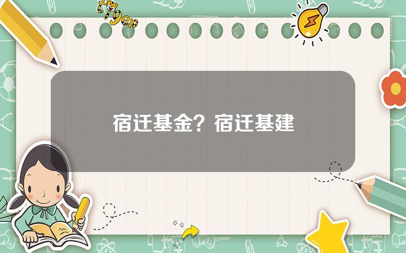 宿迁基金？宿迁基建