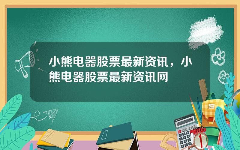 小熊电器股票最新资讯，小熊电器股票最新资讯网