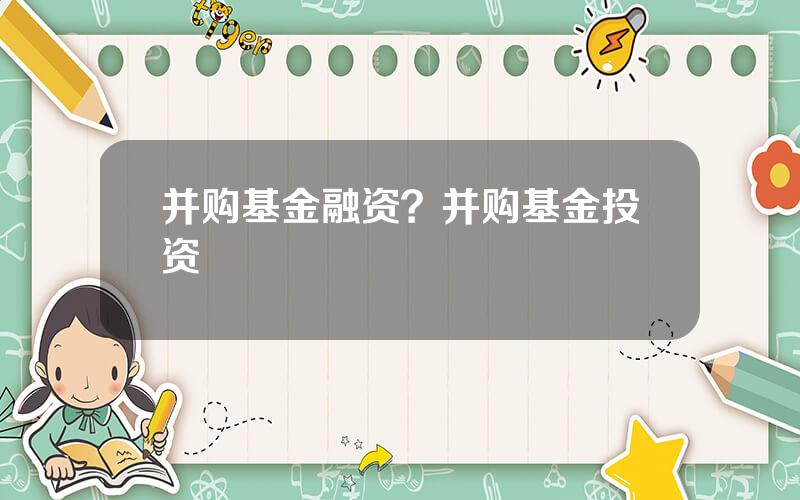 并购基金融资？并购基金投资