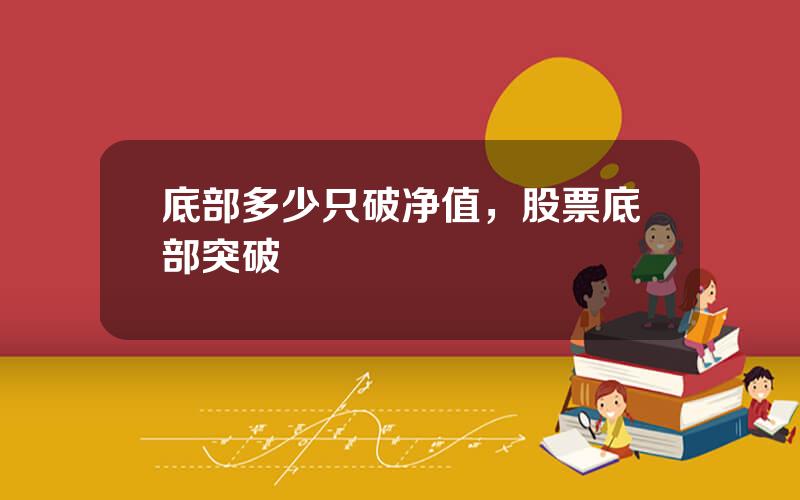 底部多少只破净值，股票底部突破