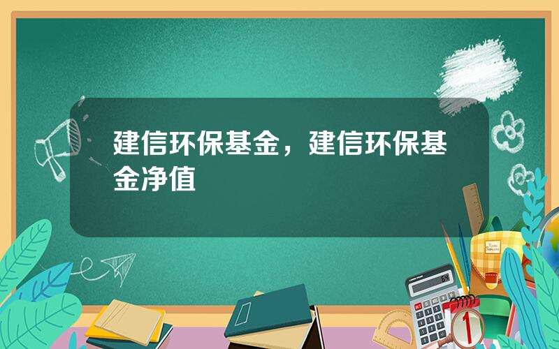 建信环保基金，建信环保基金净值