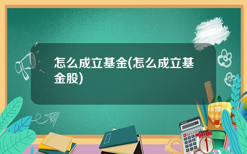 怎么成立基金(怎么成立基金股)