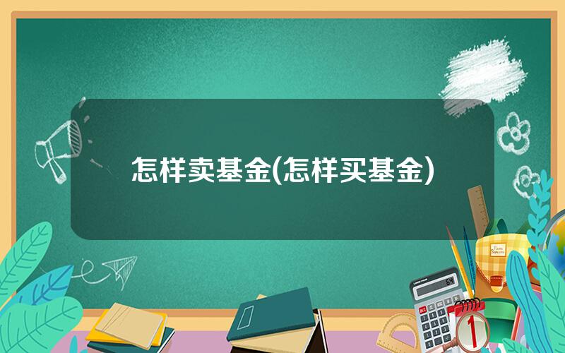 怎样卖基金(怎样买基金)