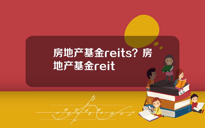 房地产基金reits？房地产基金reit