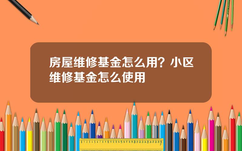 房屋维修基金怎么用？小区维修基金怎么使用