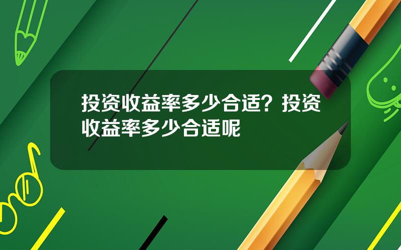 投资收益率多少合适？投资收益率多少合适呢