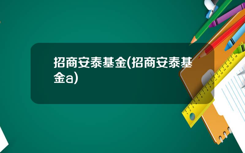 招商安泰基金(招商安泰基金a)