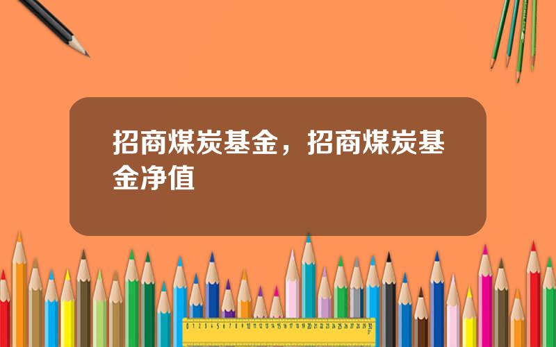 招商煤炭基金，招商煤炭基金净值