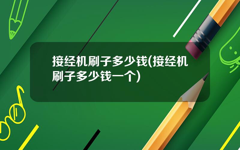 接经机刷子多少钱(接经机刷子多少钱一个)