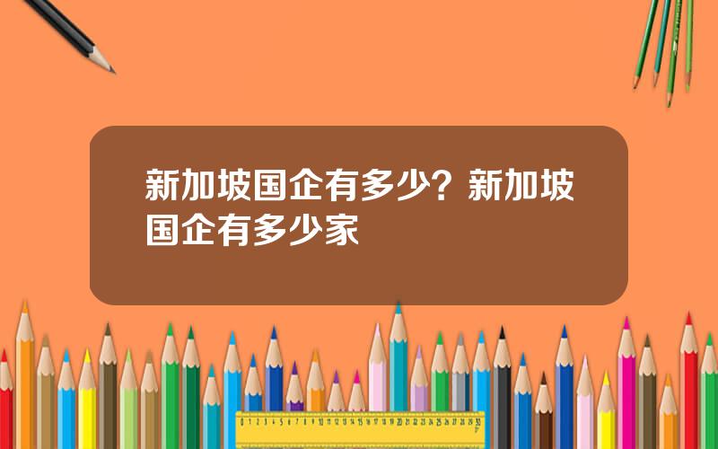 新加坡国企有多少？新加坡国企有多少家