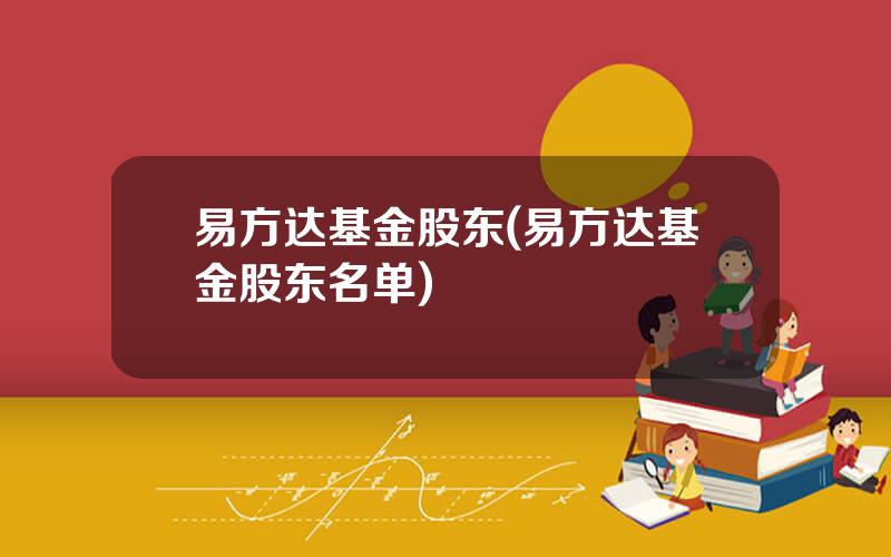 易方达基金股东(易方达基金股东名单)
