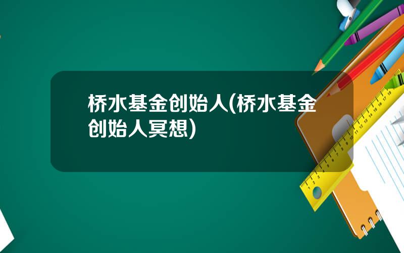 桥水基金创始人(桥水基金创始人冥想)