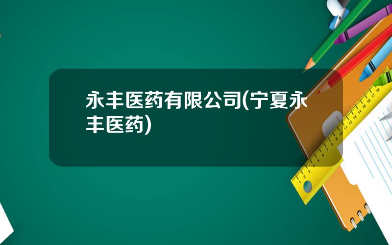 永丰医药有限公司(宁夏永丰医药)