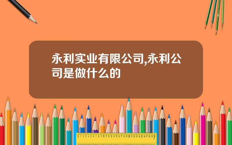 永利实业有限公司,永利公司是做什么的