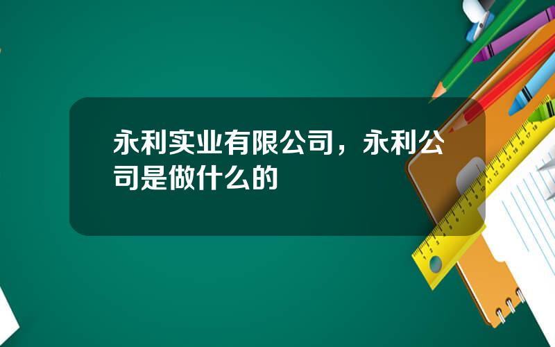 永利实业有限公司，永利公司是做什么的