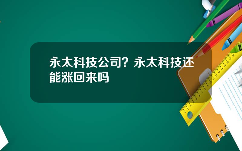 永太科技公司？永太科技还能涨回来吗