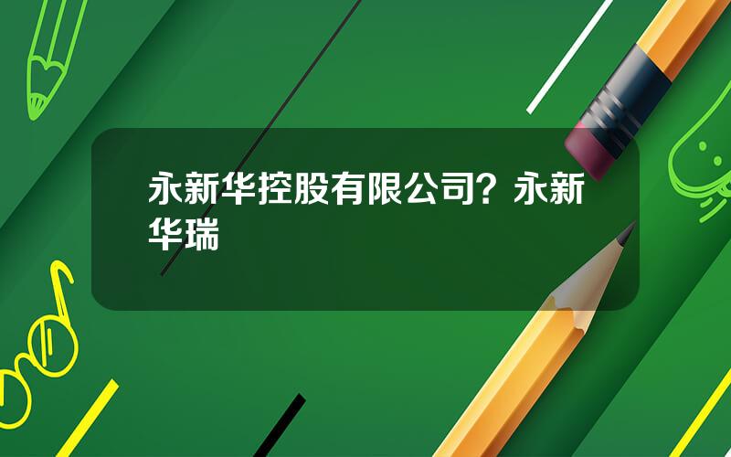 永新华控股有限公司？永新华瑞
