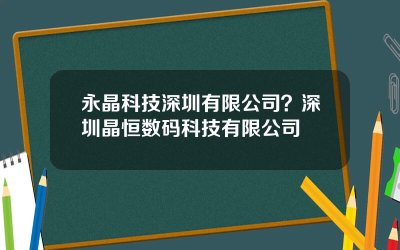 永晶科技深圳有限公司？深圳晶恒数码科技有限公司