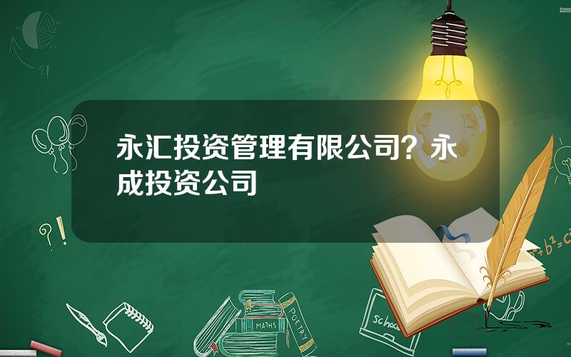 永汇投资管理有限公司？永成投资公司