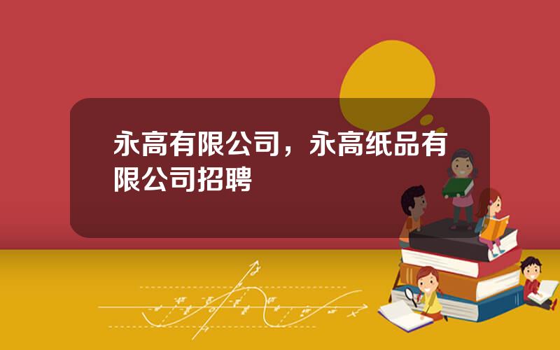 永高有限公司，永高纸品有限公司招聘