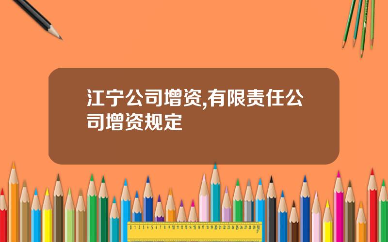 江宁公司增资,有限责任公司增资规定