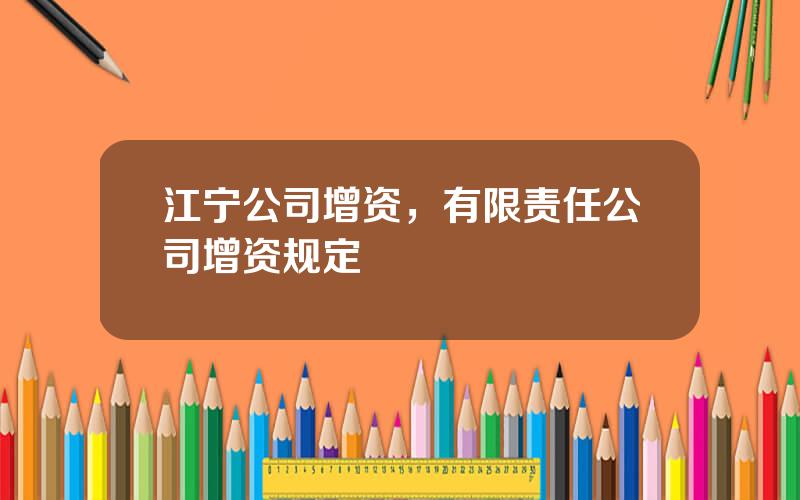 江宁公司增资，有限责任公司增资规定