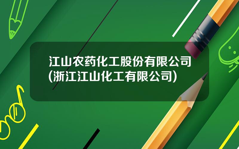 江山农药化工股份有限公司(浙江江山化工有限公司)