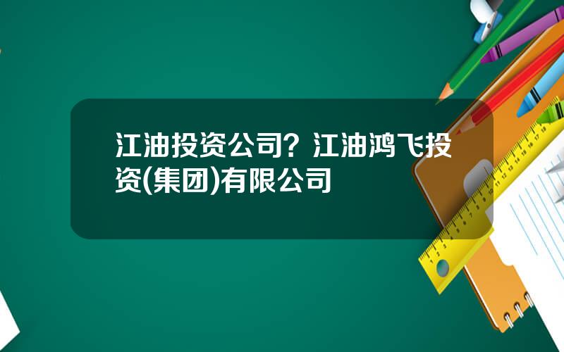 江油投资公司？江油鸿飞投资(集团)有限公司