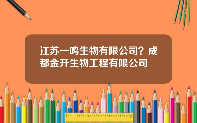 江苏一鸣生物有限公司？成都金开生物工程有限公司