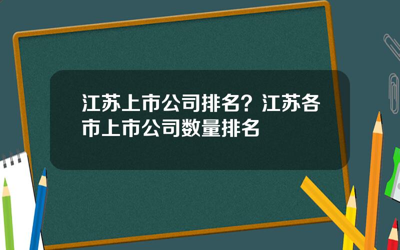 江苏上市公司排名？江苏各市上市公司数量排名