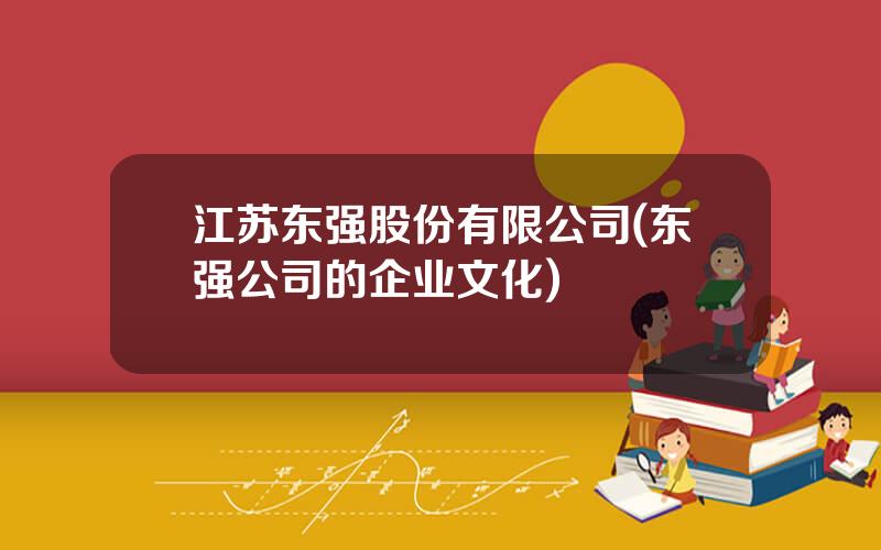 江苏东强股份有限公司(东强公司的企业文化)