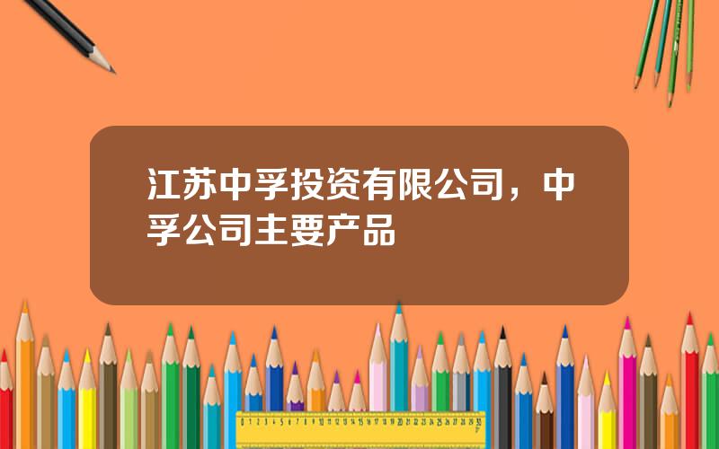 江苏中孚投资有限公司，中孚公司主要产品