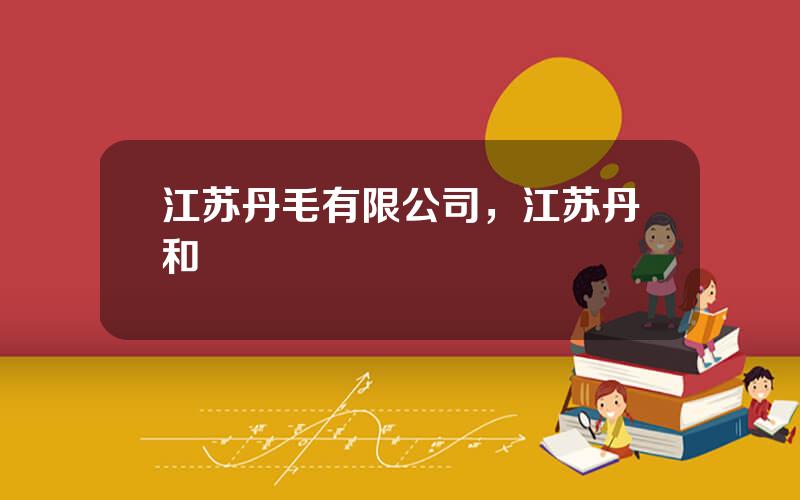 江苏丹毛有限公司，江苏丹和