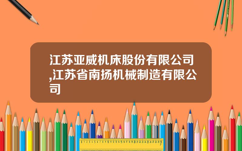 江苏亚威机床股份有限公司,江苏省南扬机械制造有限公司