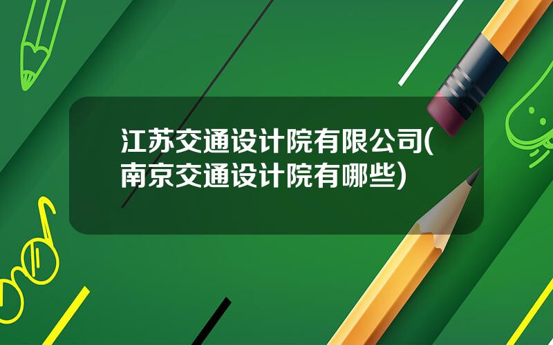 江苏交通设计院有限公司(南京交通设计院有哪些)