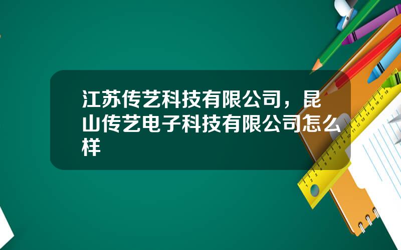 江苏传艺科技有限公司，昆山传艺电子科技有限公司怎么样