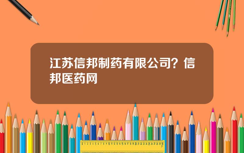 江苏信邦制药有限公司？信邦医药网