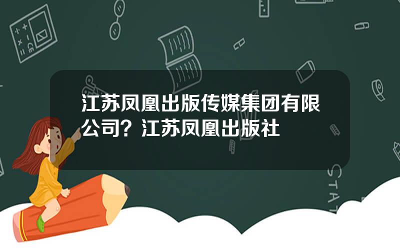 江苏凤凰出版传媒集团有限公司？江苏凤凰出版社
