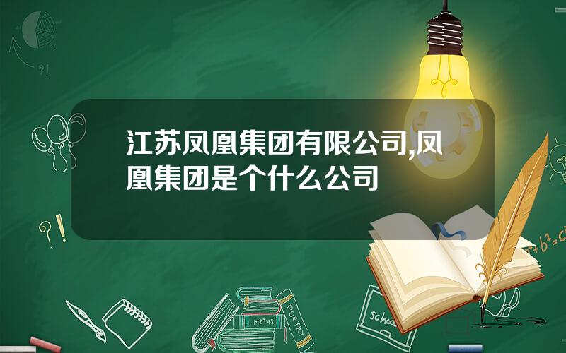 江苏凤凰集团有限公司,凤凰集团是个什么公司