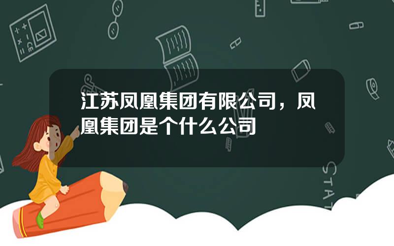 江苏凤凰集团有限公司，凤凰集团是个什么公司