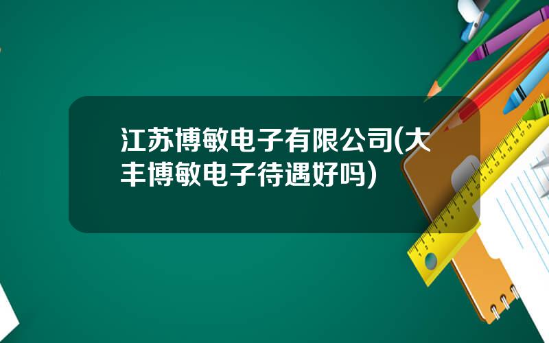 江苏博敏电子有限公司(大丰博敏电子待遇好吗)