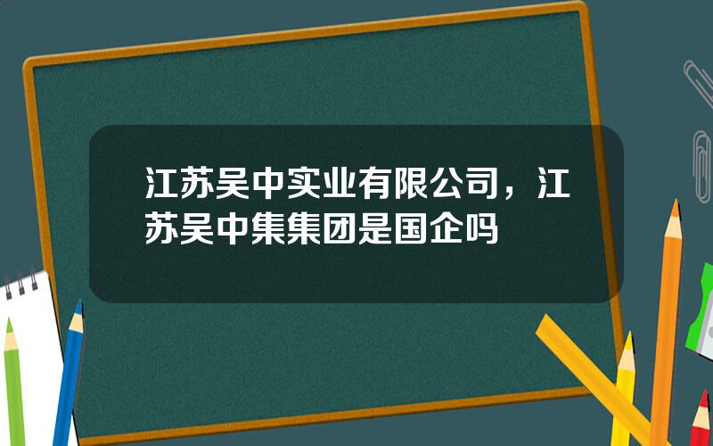 江苏吴中实业有限公司，江苏吴中集集团是国企吗