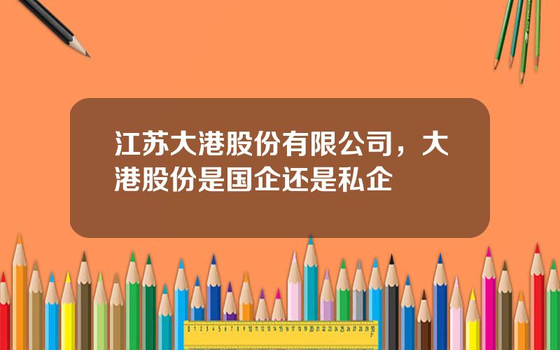江苏大港股份有限公司，大港股份是国企还是私企