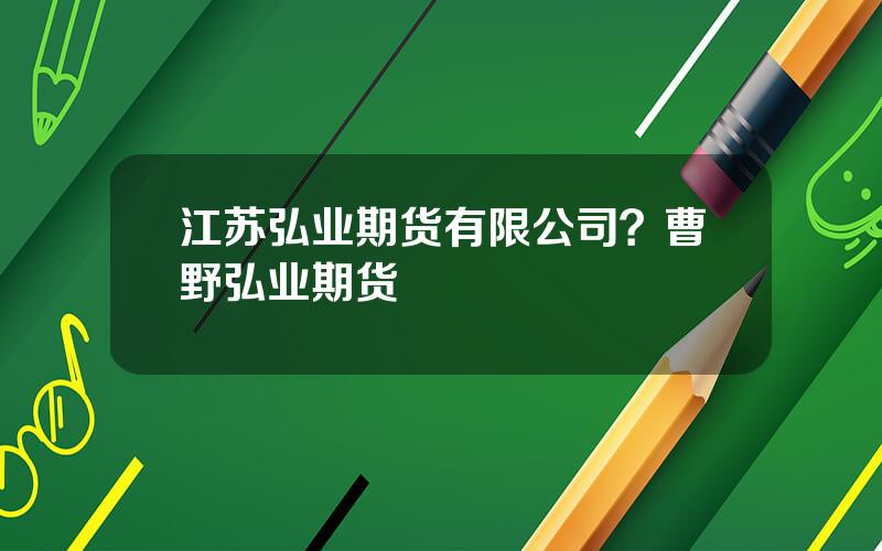 江苏弘业期货有限公司？曹野弘业期货