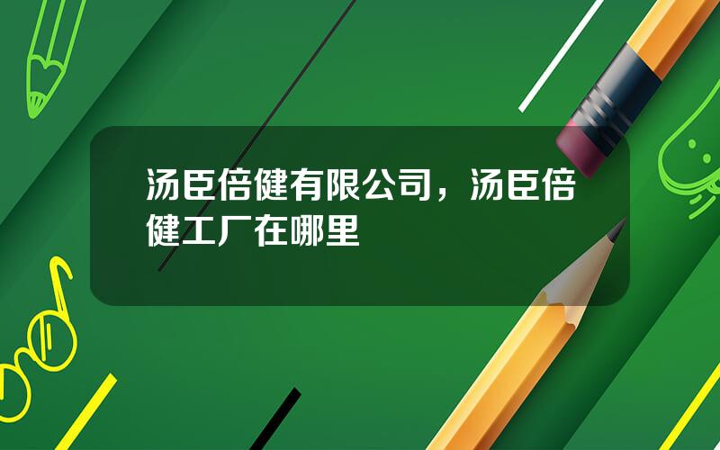 汤臣倍健有限公司，汤臣倍健工厂在哪里