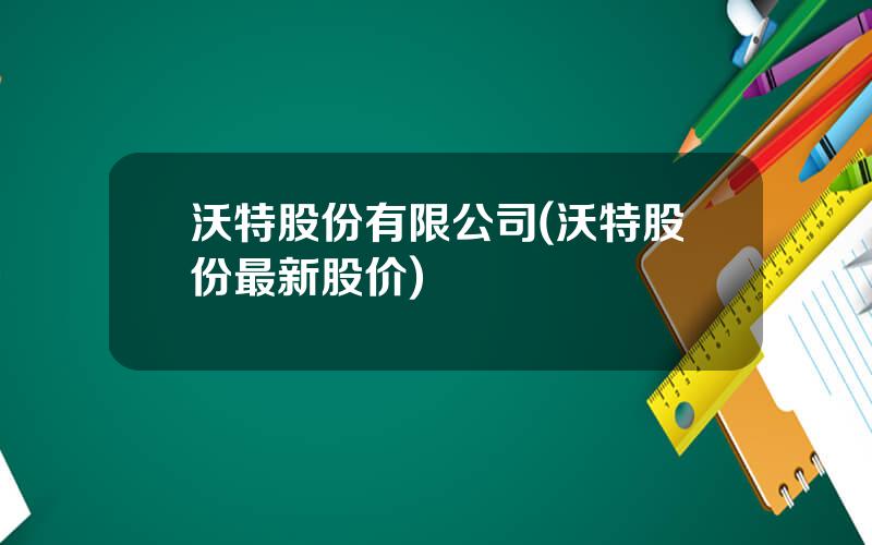 沃特股份有限公司(沃特股份最新股价)