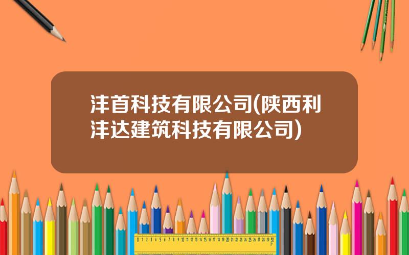 沣首科技有限公司(陕西利沣达建筑科技有限公司)