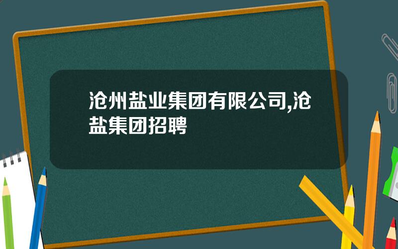 沧州盐业集团有限公司,沧盐集团招聘